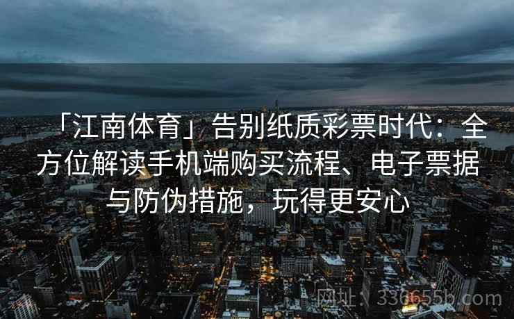 「江南体育」告别纸质彩票时代：全方位解读手机端购买流程、电子票据与防伪措施，玩得更安心
