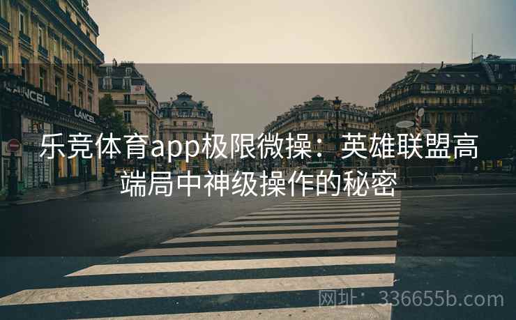 乐竞体育app极限微操：英雄联盟高端局中神级操作的秘密