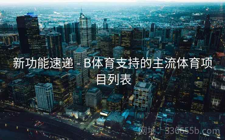 新功能速递 - B体育支持的主流体育项目列表