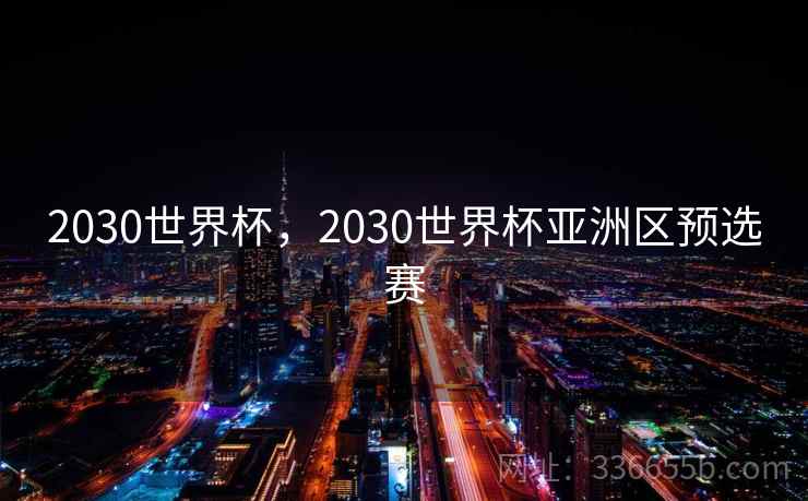 2030世界杯，2030世界杯亚洲区预选赛