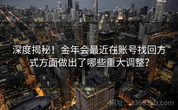 深度揭秘！金年会最近在账号找回方式方面做出了哪些重大调整？