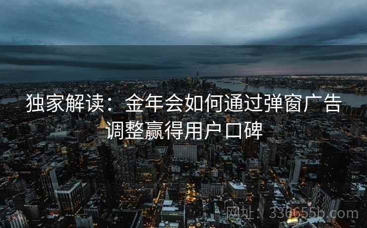 独家解读：金年会如何通过弹窗广告调整赢得用户口碑