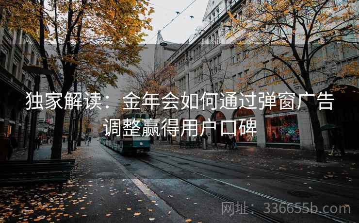 独家解读：金年会如何通过弹窗广告调整赢得用户口碑