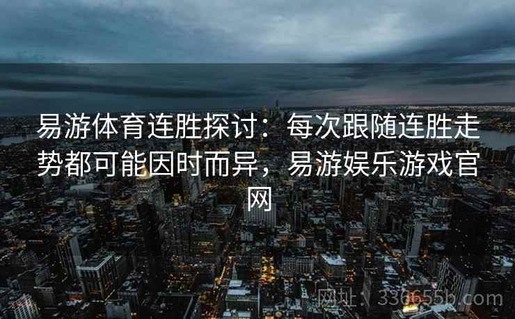 易游体育连胜探讨：每次跟随连胜走势都可能因时而异，易游娱乐游戏官网