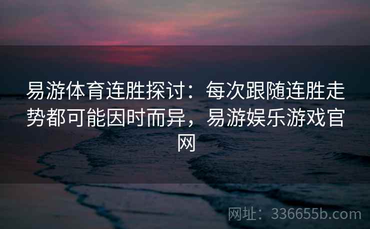 易游体育连胜探讨：每次跟随连胜走势都可能因时而异，易游娱乐游戏官网