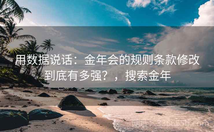 用数据说话：金年会的规则条款修改到底有多强？，搜索金年