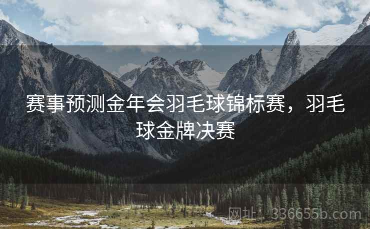 赛事预测金年会羽毛球锦标赛，羽毛球金牌决赛