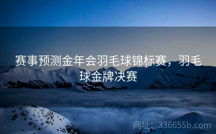 赛事预测金年会羽毛球锦标赛，羽毛球金牌决赛