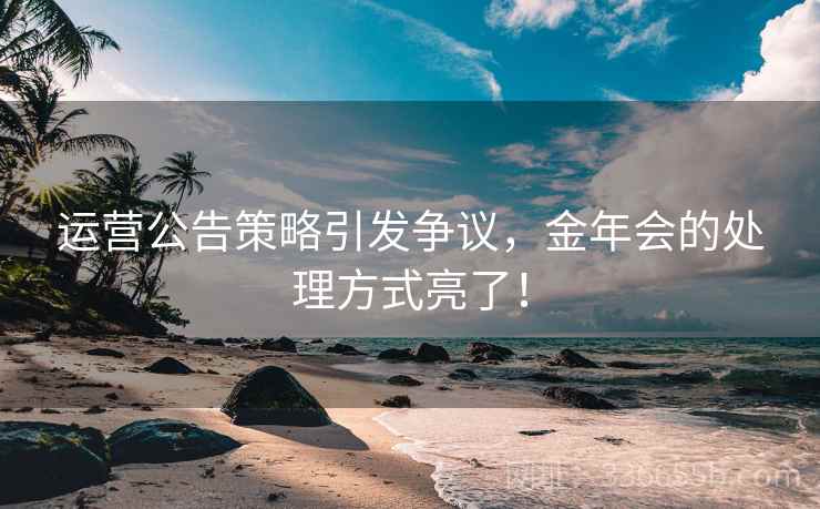 运营公告策略引发争议，金年会的处理方式亮了！