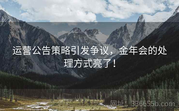 运营公告策略引发争议，金年会的处理方式亮了！