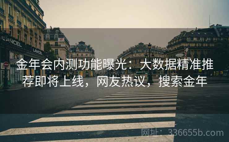 金年会内测功能曝光：大数据精准推荐即将上线，网友热议，搜索金年