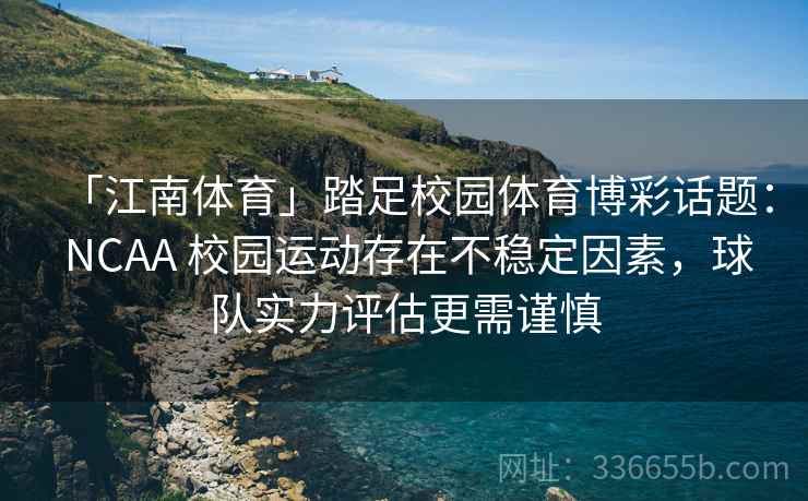 「江南体育」踏足校园体育博彩话题： NCAA 校园运动存在不稳定因素，球队实力评估更需谨慎