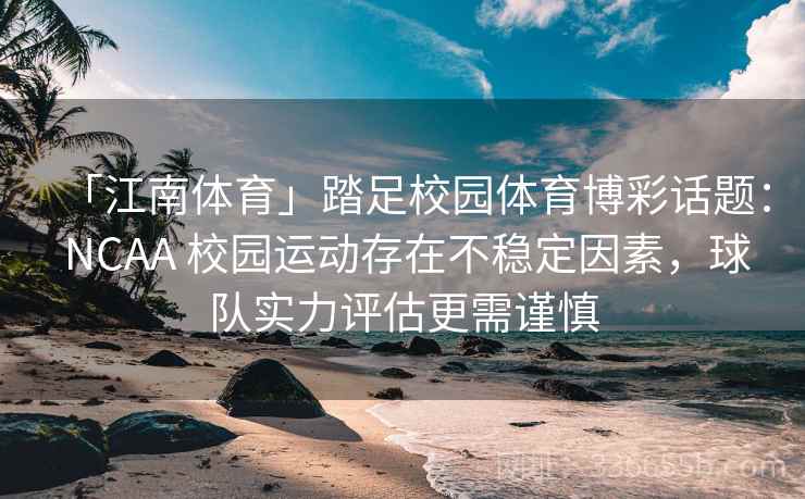 「江南体育」踏足校园体育博彩话题： NCAA 校园运动存在不稳定因素，球队实力评估更需谨慎