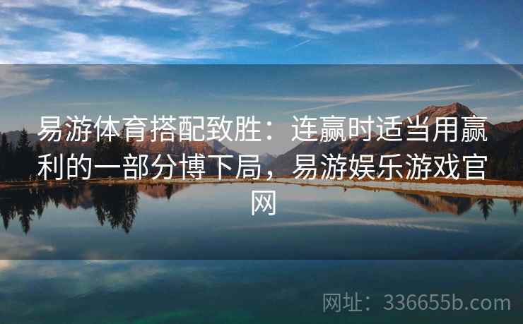易游体育搭配致胜：连赢时适当用赢利的一部分博下局，易游娱乐游戏官网