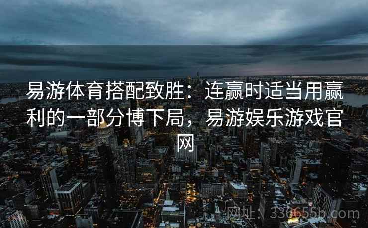 易游体育搭配致胜：连赢时适当用赢利的一部分博下局，易游娱乐游戏官网