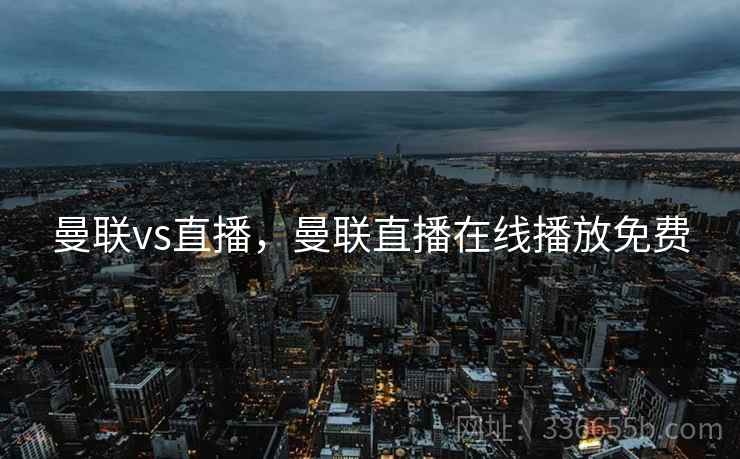 曼联vs直播，曼联直播在线播放免费