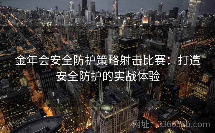 金年会安全防护策略射击比赛：打造安全防护的实战体验