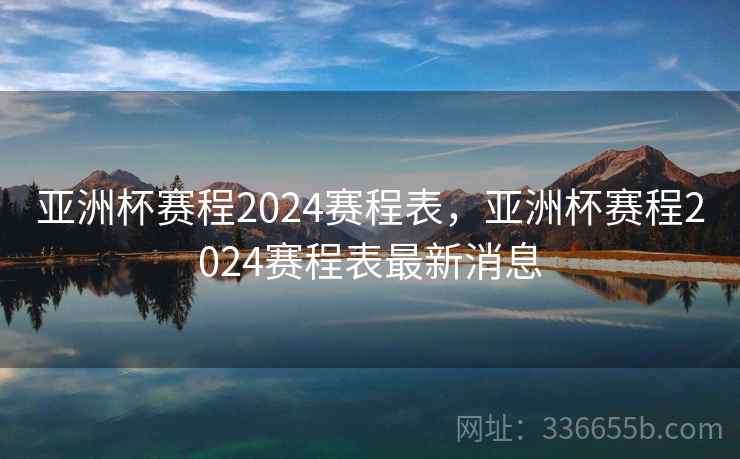 亚洲杯赛程2024赛程表，亚洲杯赛程2024赛程表最新消息