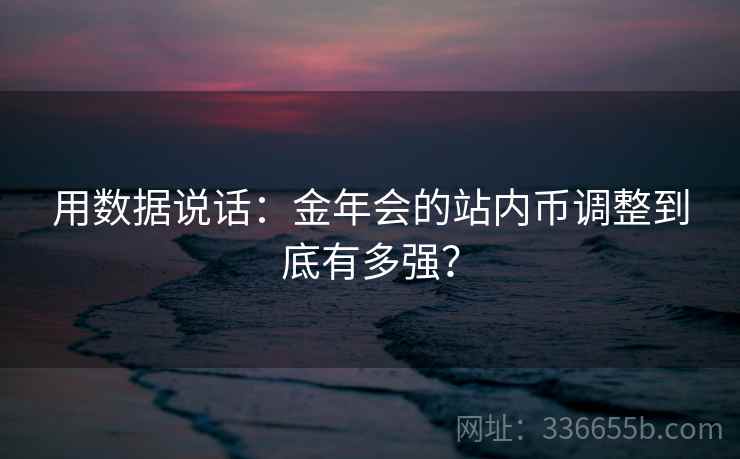 用数据说话：金年会的站内币调整到底有多强？