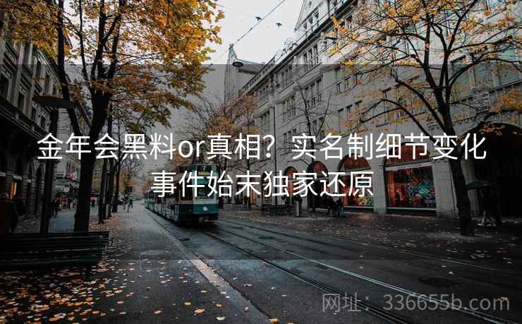 金年会黑料or真相？实名制细节变化事件始末独家还原