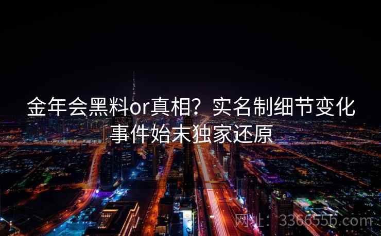 金年会黑料or真相？实名制细节变化事件始末独家还原