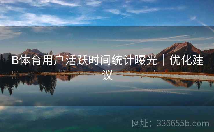 B体育用户活跃时间统计曝光｜优化建议