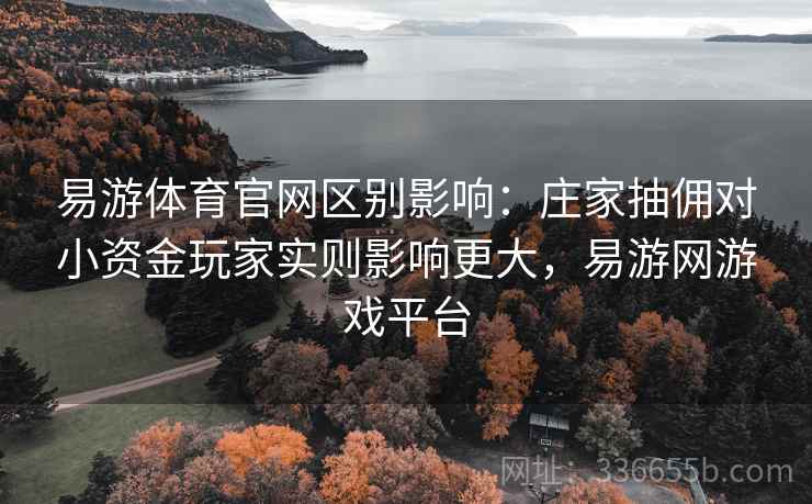 易游体育官网区别影响：庄家抽佣对小资金玩家实则影响更大，易游网游戏平台