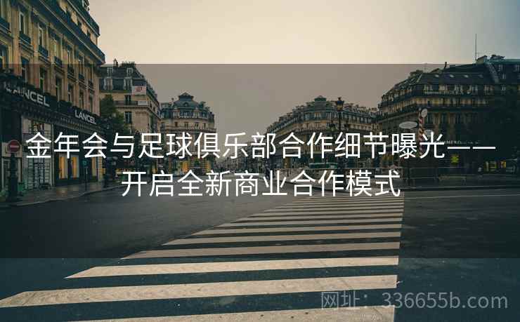 金年会与足球俱乐部合作细节曝光——开启全新商业合作模式