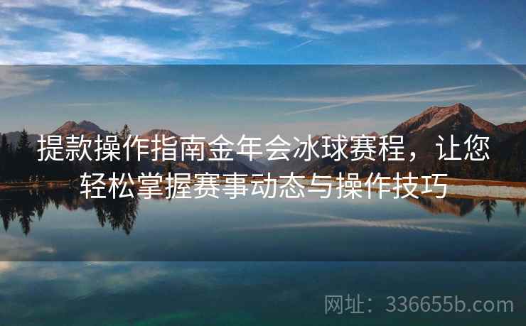 提款操作指南金年会冰球赛程，让您轻松掌握赛事动态与操作技巧