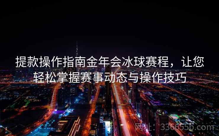 提款操作指南金年会冰球赛程，让您轻松掌握赛事动态与操作技巧