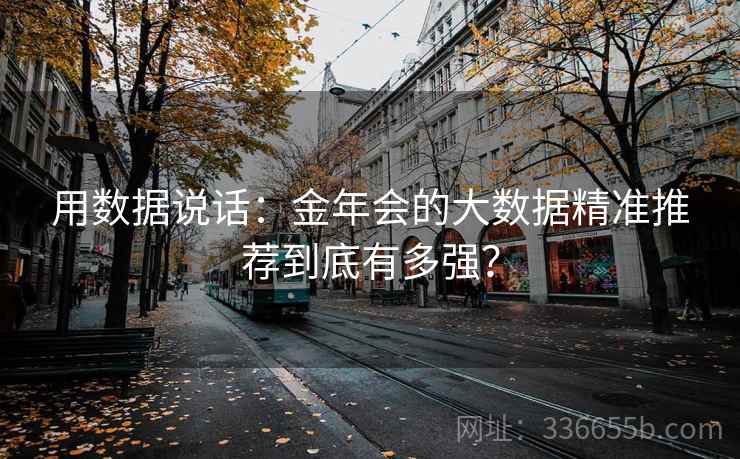 用数据说话：金年会的大数据精准推荐到底有多强？