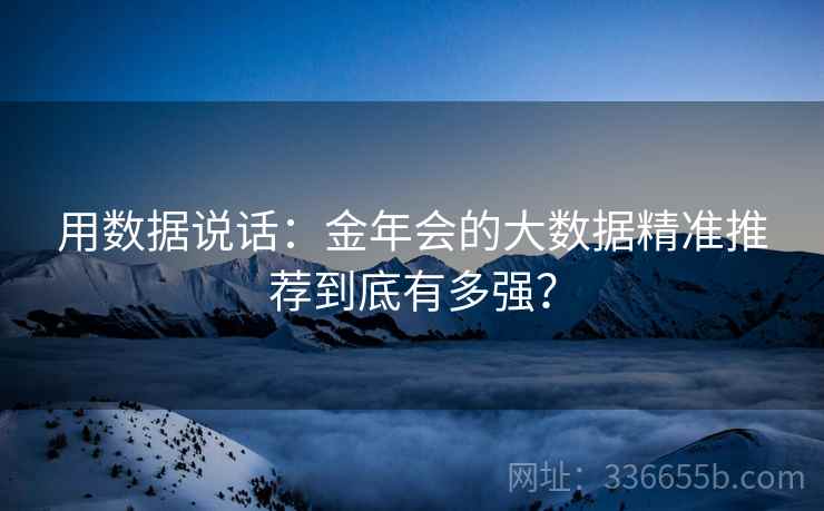 用数据说话：金年会的大数据精准推荐到底有多强？
