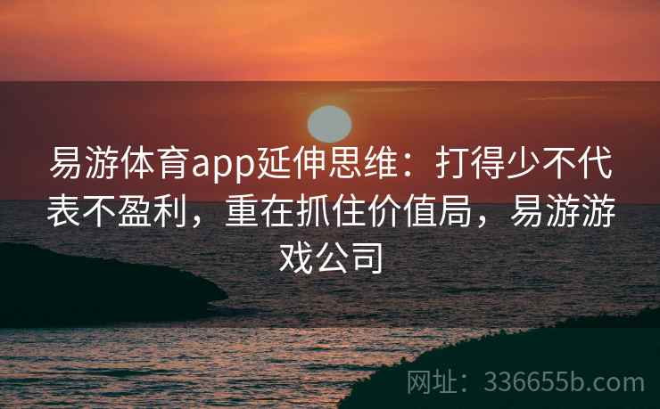 易游体育app延伸思维：打得少不代表不盈利，重在抓住价值局，易游游戏公司