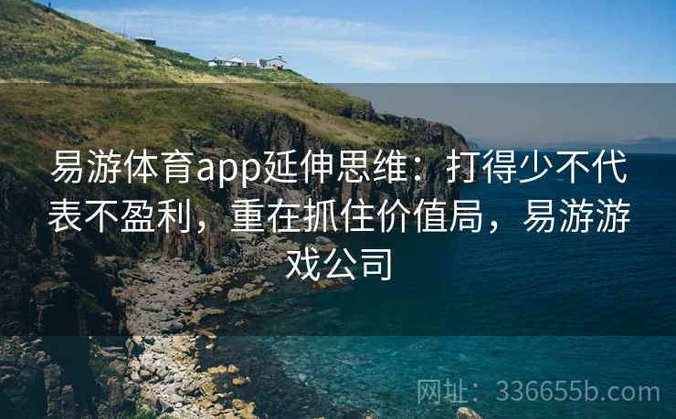 易游体育app延伸思维：打得少不代表不盈利，重在抓住价值局，易游游戏公司