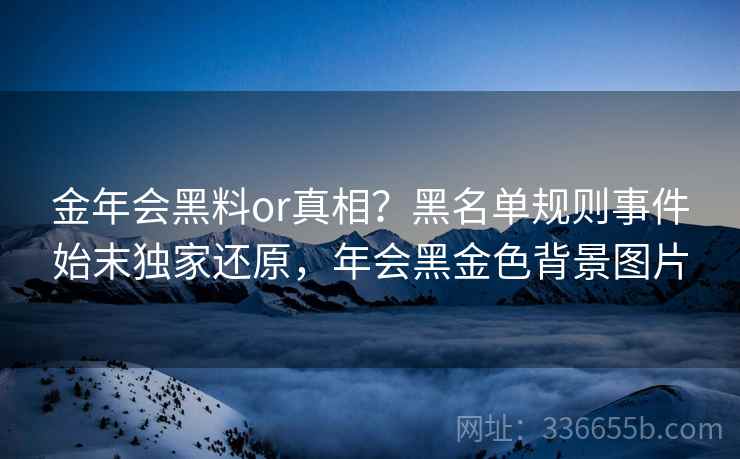 金年会黑料or真相？黑名单规则事件始末独家还原，年会黑金色背景图片