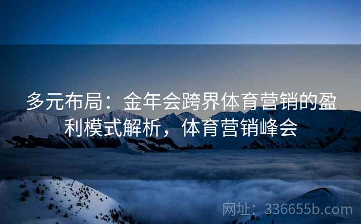 多元布局：金年会跨界体育营销的盈利模式解析，体育营销峰会