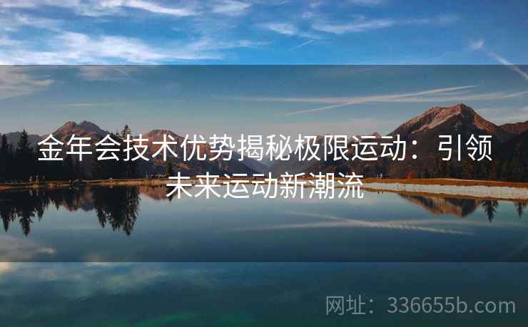 金年会技术优势揭秘极限运动：引领未来运动新潮流