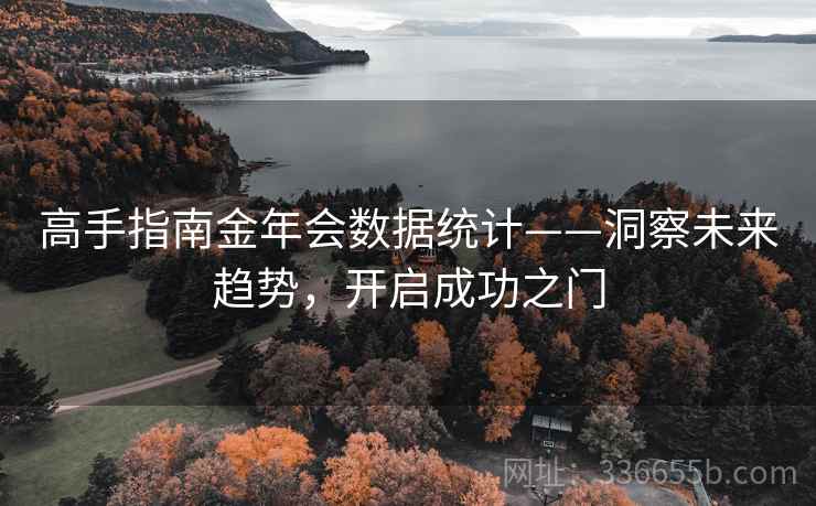 高手指南金年会数据统计——洞察未来趋势，开启成功之门