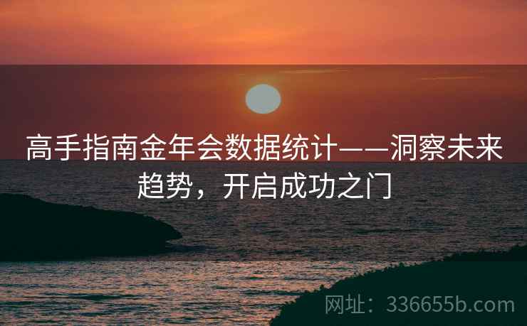 高手指南金年会数据统计——洞察未来趋势，开启成功之门