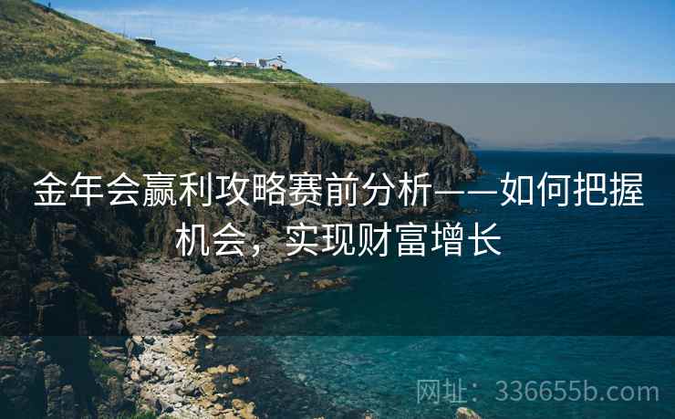 金年会赢利攻略赛前分析——如何把握机会，实现财富增长