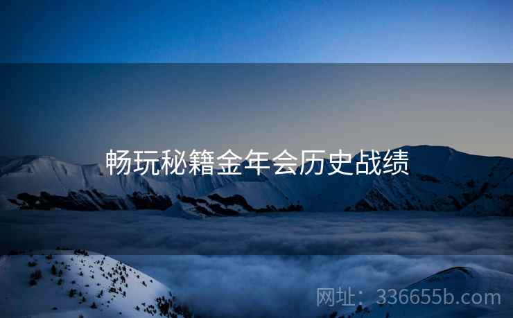 畅玩秘籍金年会历史战绩