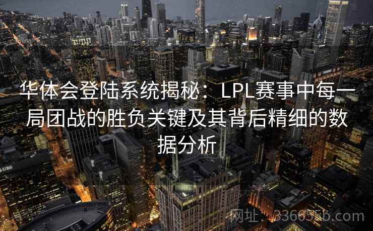华体会登陆系统揭秘：LPL赛事中每一局团战的胜负关键及其背后精细的数据分析