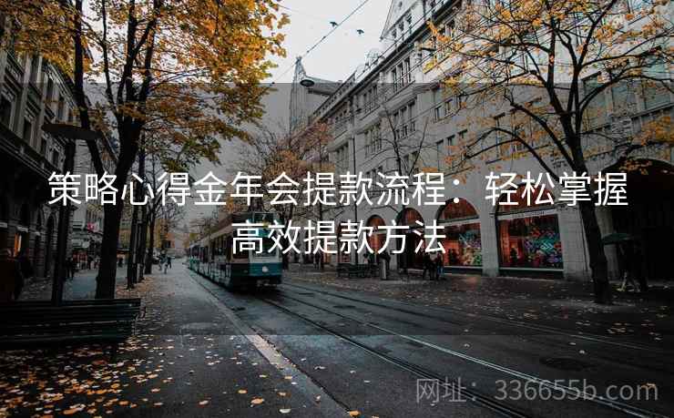 策略心得金年会提款流程：轻松掌握高效提款方法