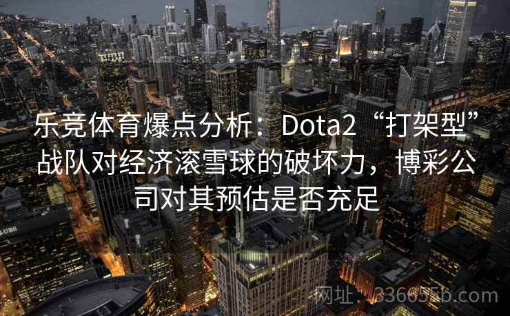 乐竞体育爆点分析：Dota2“打架型”战队对经济滚雪球的破坏力，博彩公司对其预估是否充足