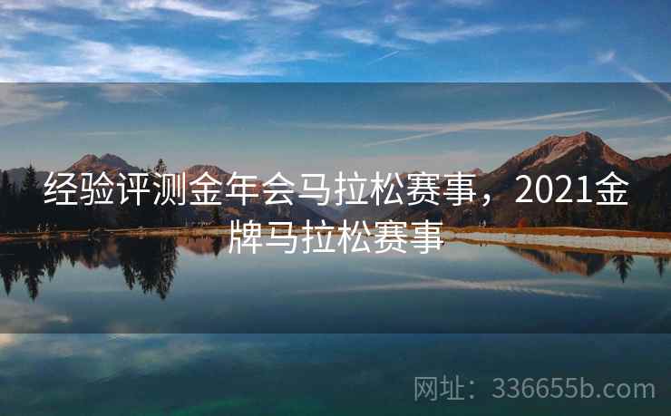 经验评测金年会马拉松赛事，2021金牌马拉松赛事