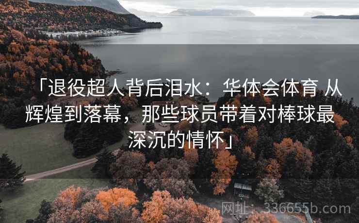 「退役超人背后泪水：华体会体育 从辉煌到落幕，那些球员带着对棒球最深沉的情怀」