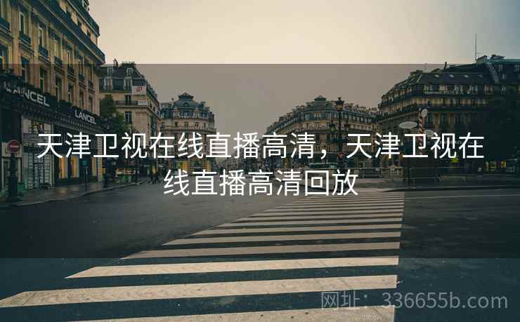 天津卫视在线直播高清，天津卫视在线直播高清回放