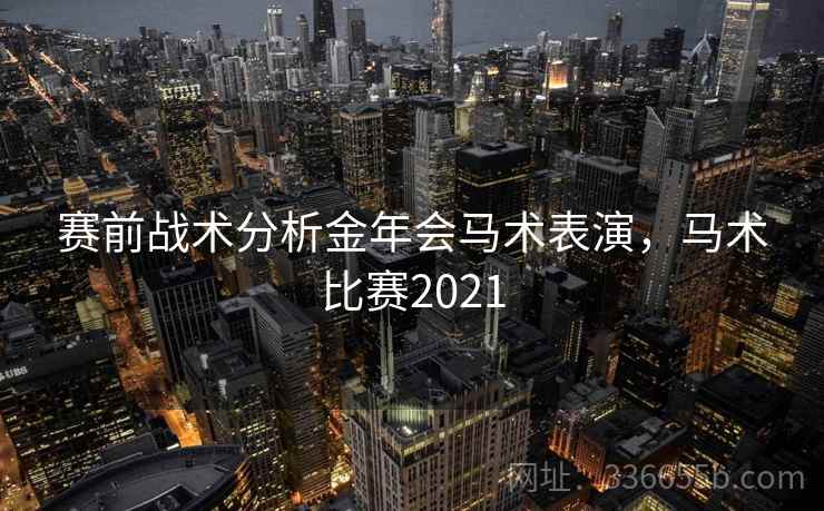 赛前战术分析金年会马术表演，马术比赛2021