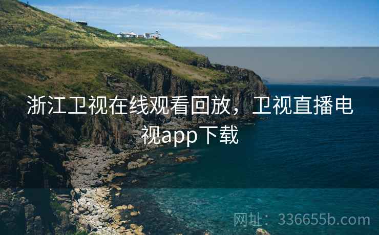 浙江卫视在线观看回放，卫视直播电视app下载