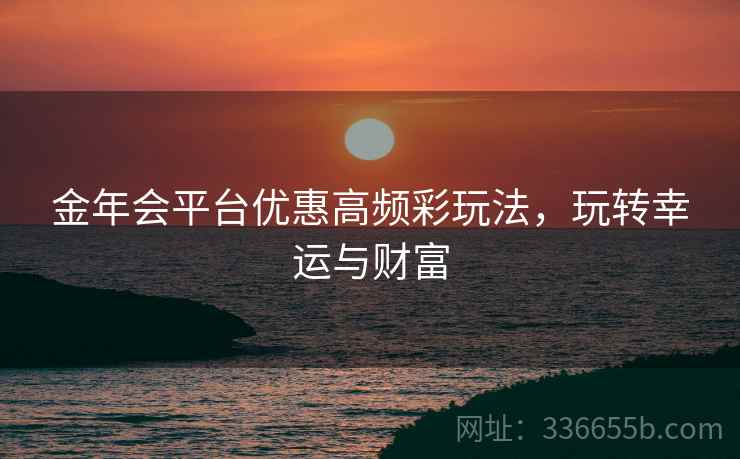 金年会平台优惠高频彩玩法，玩转幸运与财富